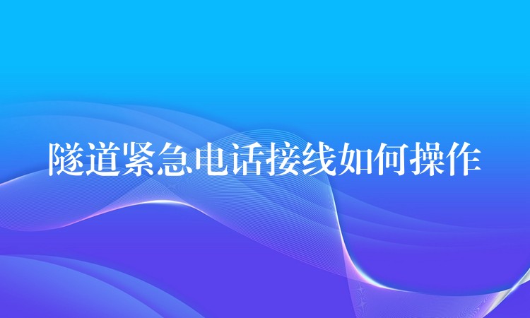 隧道緊急電話接線如何操作 隧道緊急電話接線如何操作