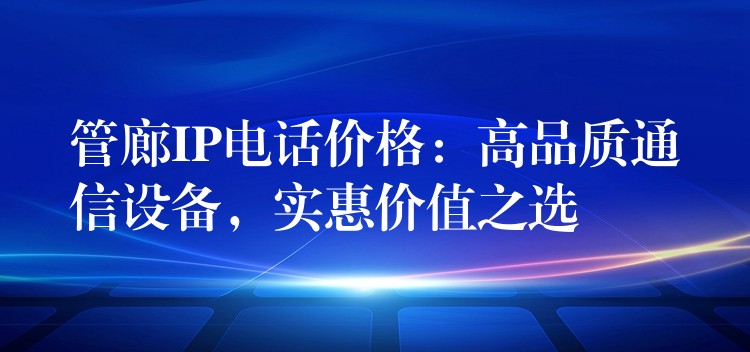  管廊IP電話價(jià)格：高品質(zhì)通信設(shè)備，實(shí)惠價(jià)值之選
