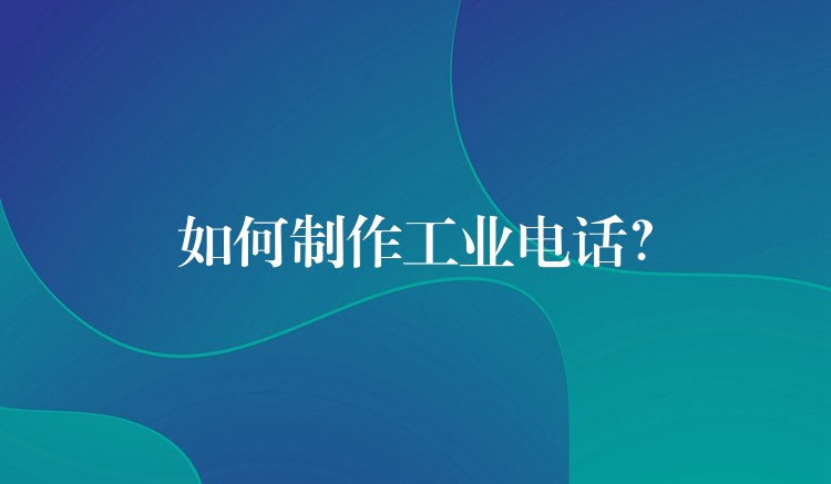 如何制作工業(yè)電話？