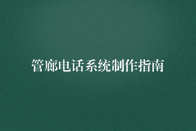 管廊電話系統(tǒng)制作指南 管廊電話系統(tǒng)制作指南