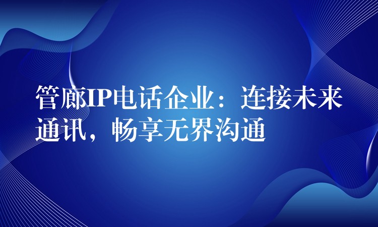  管廊IP電話企業(yè)：連接未來通訊，暢享無界溝通