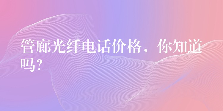  管廊光纖電話價格，你知道嗎？