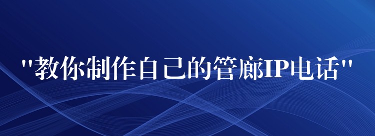 “教你制作自己的管廊IP電話” “教你制作自己的管廊IP電話”