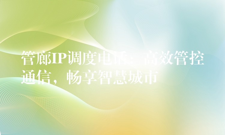 管廊IP調(diào)度電話：高效管控通信，暢享智慧城市