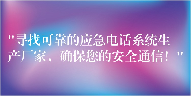 “尋找可靠的應急電話系統(tǒng)生產(chǎn)廠家，確保您的安全通信！”
