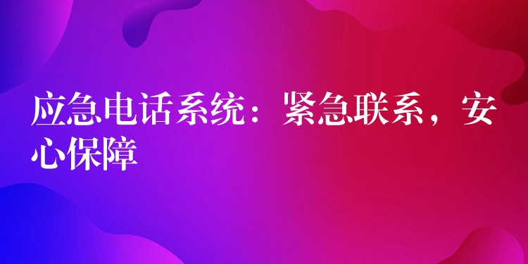 應(yīng)急電話系統(tǒng)：緊急聯(lián)系，安心保障
