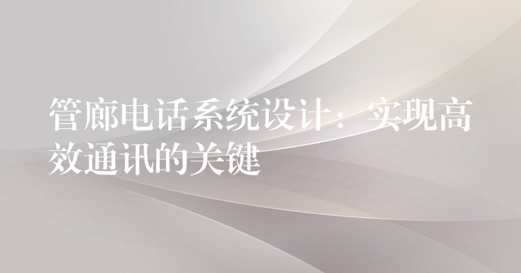 管廊電話系統(tǒng)設(shè)計:實現(xiàn)高效通訊的關(guān)鍵 管廊電話系統(tǒng)設(shè)計:實現(xiàn)高效通訊的關(guān)鍵