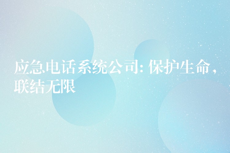 應(yīng)急電話系統(tǒng)公司: 保護(hù)生命，聯(lián)結(jié)無限