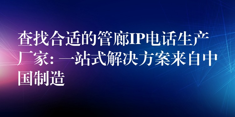 查找合適的管廊IP電話生產(chǎn)廠家: 一站式解決方案來(lái)自中國(guó)制造 查找合適的管廊IP電話生產(chǎn)廠家: 一站式解決方案來(lái)自中國(guó)制造