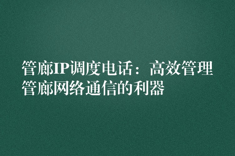 管廊IP調(diào)度電話:高效管理管廊網(wǎng)絡(luò)通信的利器 管廊IP調(diào)度電話:高效管理管廊網(wǎng)絡(luò)通信的利器