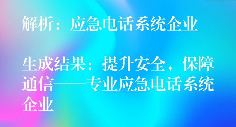  解析：應(yīng)急電話系統(tǒng)企業(yè)

生成結(jié)果：提升安全，保障通信——專業(yè)應(yīng)急電話系統(tǒng)企業(yè)