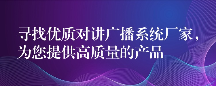  尋找優(yōu)質(zhì)對(duì)講廣播系統(tǒng)廠家，為您提供高質(zhì)量的產(chǎn)品