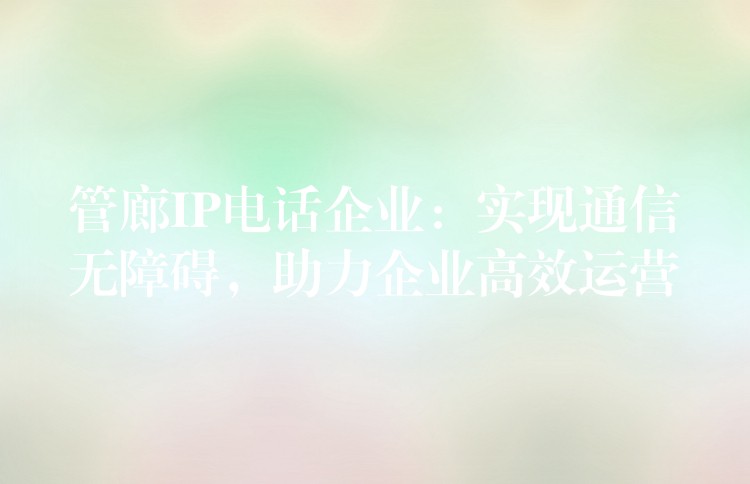 管廊IP電話企業(yè)：實(shí)現(xiàn)通信無障礙，助力企業(yè)高效運(yùn)營(yíng)