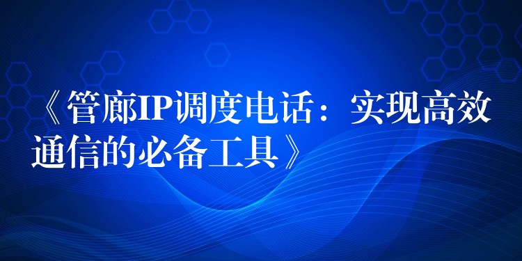 《管廊IP調(diào)度電話:實現(xiàn)高效通信的必備工具》 《管廊IP調(diào)度電話:實現(xiàn)高效通信的必備工具》