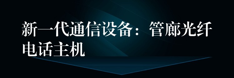 新一代通信設備：管廊光纖電話主機