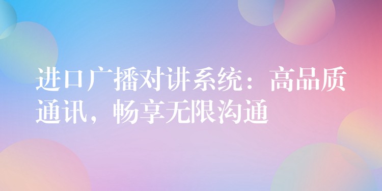  進(jìn)口廣播對講系統(tǒng)：高品質(zhì)通訊，暢享無限溝通