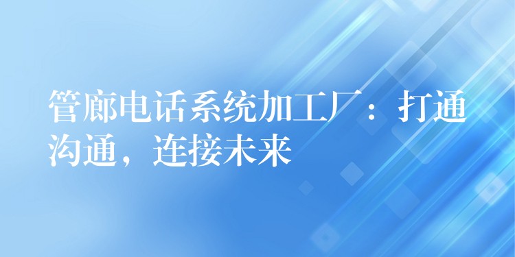 管廊電話系統(tǒng)加工廠：打通溝通，連接未來