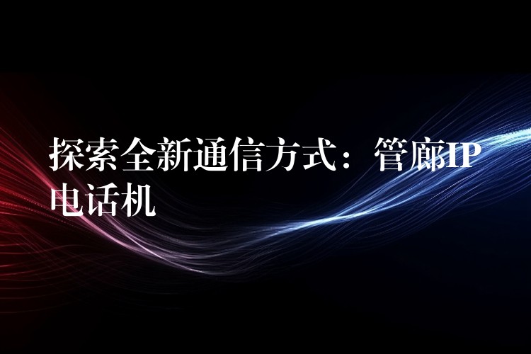探索全新通信方式:管廊IP電話機 探索全新通信方式:管廊IP電話機