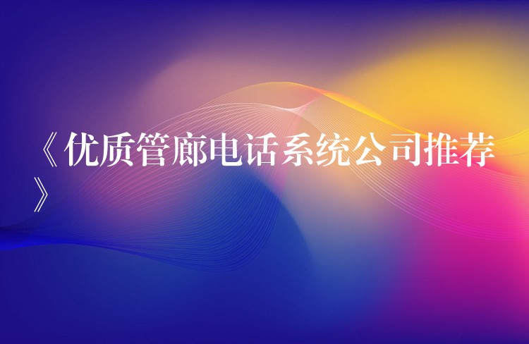 《優(yōu)質管廊電話系統(tǒng)公司推薦》