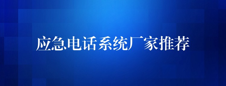 應(yīng)急電話系統(tǒng)廠家推薦 應(yīng)急電話系統(tǒng)廠家推薦