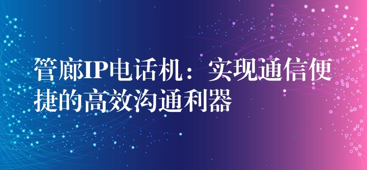 管廊IP電話機(jī)：實(shí)現(xiàn)通信便捷的高效溝通利器
