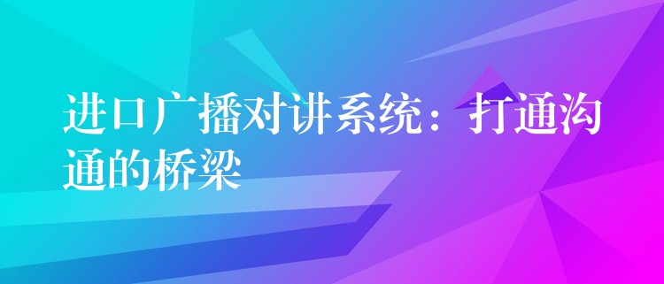 進口廣播對講系統(tǒng):打通溝通的橋梁 進口廣播對講系統(tǒng):打通溝通的橋梁