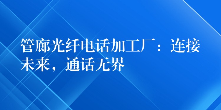 管廊光纖電話加工廠：連接未來，通話無界