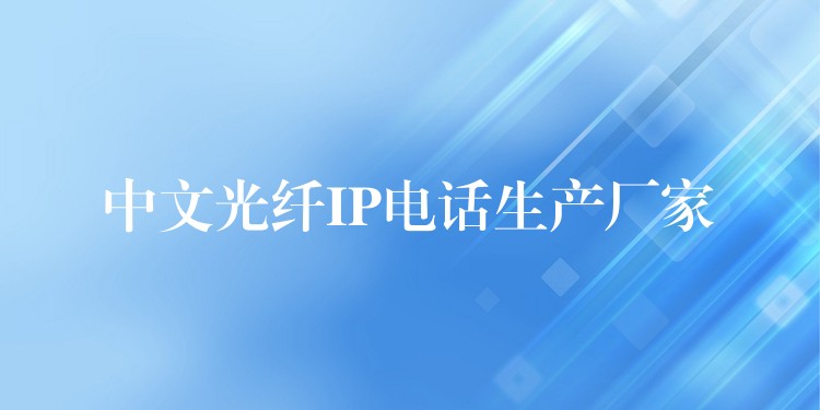 中文光纖IP電話生產(chǎn)廠家 中文光纖IP電話生產(chǎn)廠家
