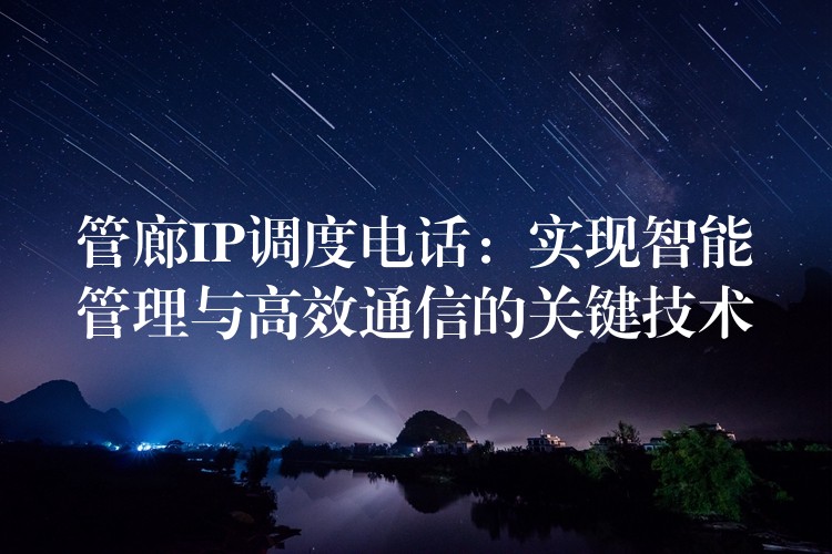 管廊IP調(diào)度電話:實現(xiàn)智能管理與高效通信的關鍵技術 管廊IP調(diào)度電話:實現(xiàn)智能管理與高效通信的關鍵技術