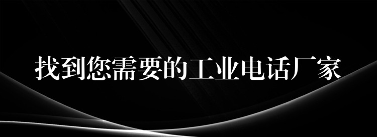 找到您需要的工業(yè)電話廠家 找到您需要的工業(yè)電話廠家