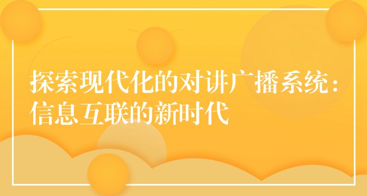 探索現(xiàn)代化的對講廣播系統(tǒng)：信息互聯(lián)的新時代