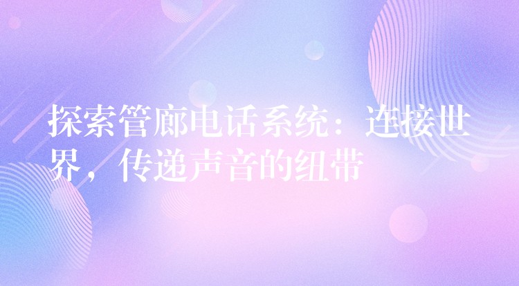  探索管廊電話系統(tǒng)：連接世界，傳遞聲音的紐帶