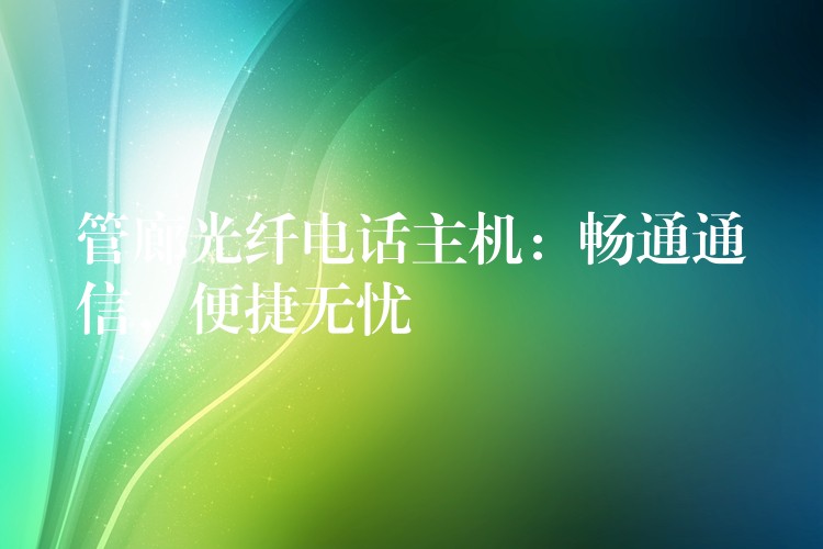  管廊光纖電話主機：暢通通信，便捷無憂