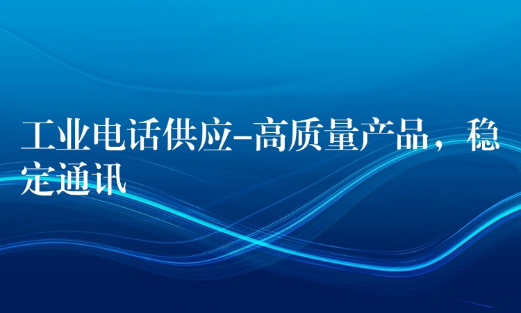  工業(yè)電話供應(yīng)-高質(zhì)量產(chǎn)品，穩(wěn)定通訊