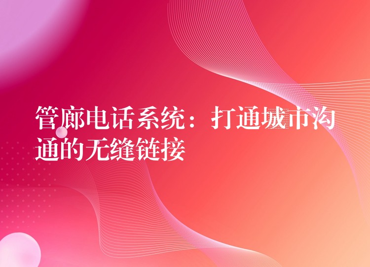  管廊電話系統(tǒng)：打通城市溝通的無縫鏈接
