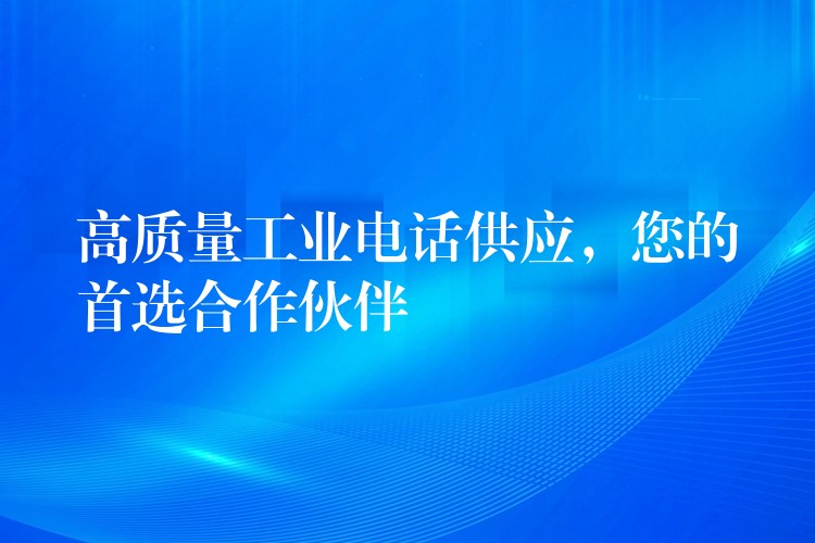  高質(zhì)量工業(yè)電話供應(yīng)，您的首選合作伙伴