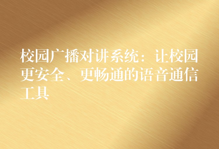  校園廣播對講系統(tǒng)：讓校園更安全、更暢通的語音通信工具