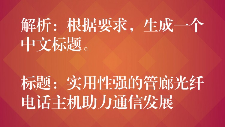  解析：根據(jù)要求，生成一個(gè)中文標(biāo)題。

標(biāo)題：實(shí)用性強(qiáng)的管廊光纖電話主機(jī)助力通信發(fā)展