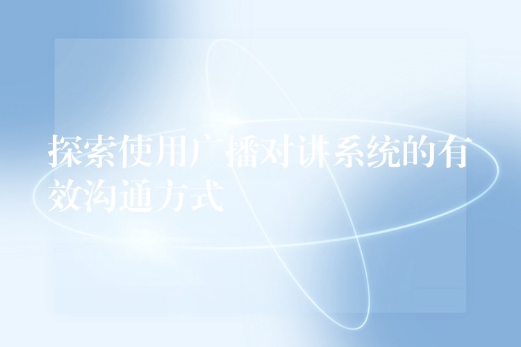 探索使用廣播對講系統(tǒng)的有效溝通方式 探索使用廣播對講系統(tǒng)的有效溝通方式