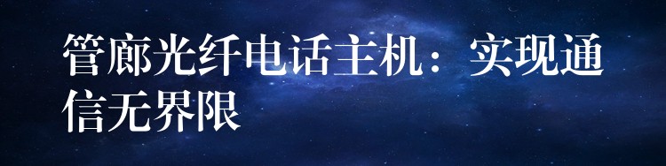  管廊光纖電話主機(jī)：實(shí)現(xiàn)通信無界限