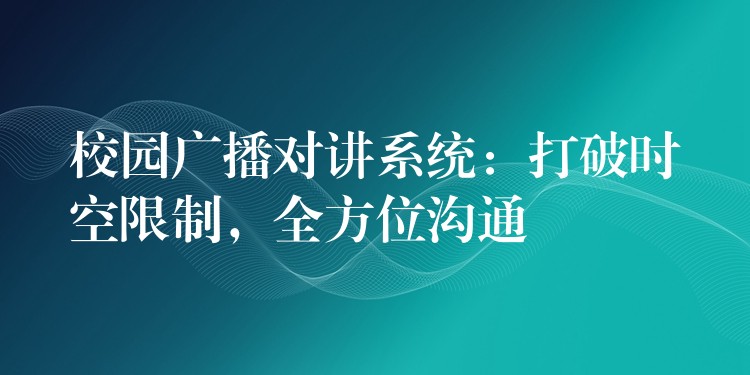  校園廣播對(duì)講系統(tǒng)：打破時(shí)空限制，全方位溝通