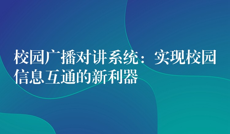  校園廣播對講系統(tǒng)：實現(xiàn)校園信息互通的新利器