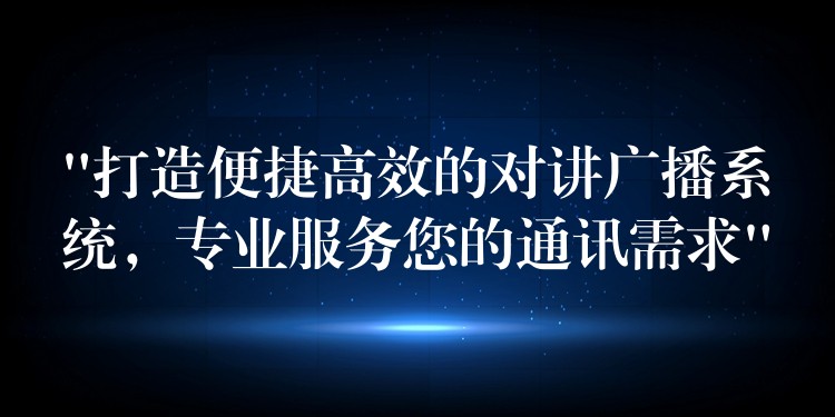  “打造便捷高效的對講廣播系統(tǒng)，專業(yè)服務(wù)您的通訊需求”