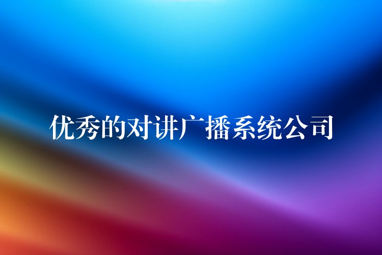 優(yōu)秀的對(duì)講廣播系統(tǒng)公司 優(yōu)秀的對(duì)講廣播系統(tǒng)公司