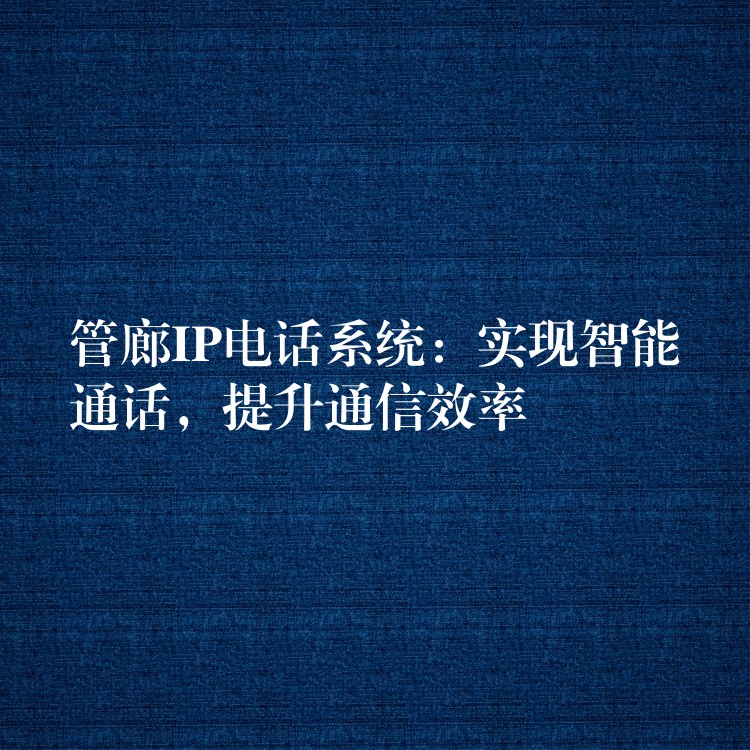 管廊IP電話系統(tǒng)：實(shí)現(xiàn)智能通話，提升通信效率