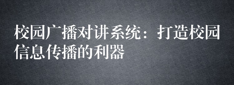 校園廣播對(duì)講系統(tǒng):打造校園信息傳播的利器 校園廣播對(duì)講系統(tǒng):打造校園信息傳播的利器