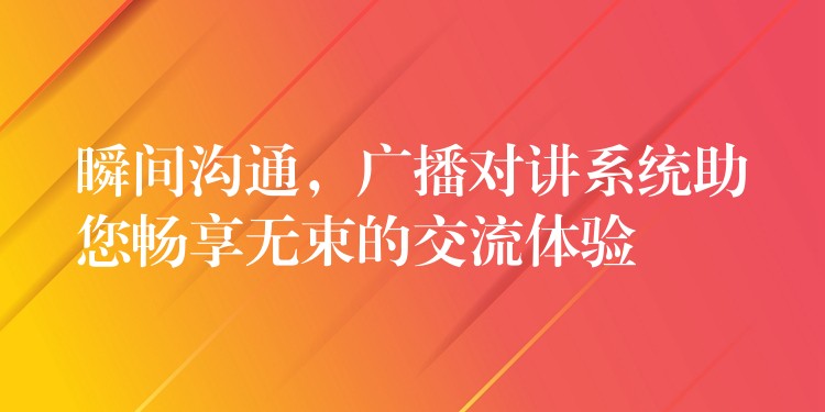 瞬間溝通，廣播對講系統(tǒng)助您暢享無束的交流體驗