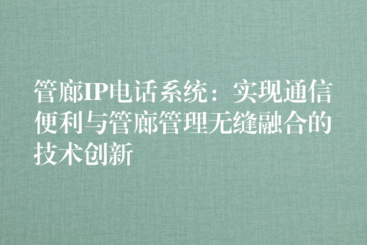 管廊IP電話系統(tǒng):實(shí)現(xiàn)通信便利與管廊管理無縫融合的技術(shù)創(chuàng)新 管廊IP電話系統(tǒng):實(shí)現(xiàn)通信便利與管廊管理無縫融合的技術(shù)創(chuàng)新