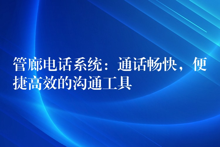  管廊電話系統(tǒng)：通話暢快，便捷高效的溝通工具