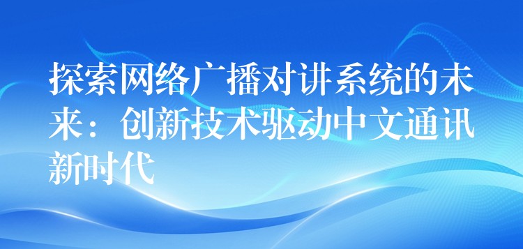  探索網(wǎng)絡(luò)廣播對(duì)講系統(tǒng)的未來：創(chuàng)新技術(shù)驅(qū)動(dòng)中文通訊新時(shí)代
